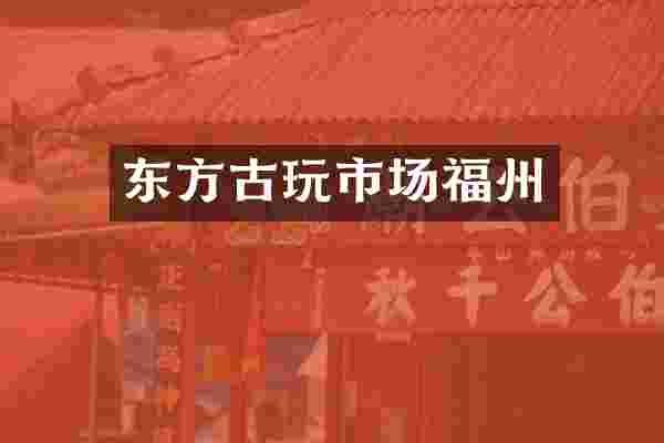 东方古玩市场福州