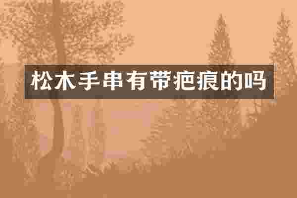 松木手串有带疤痕的吗