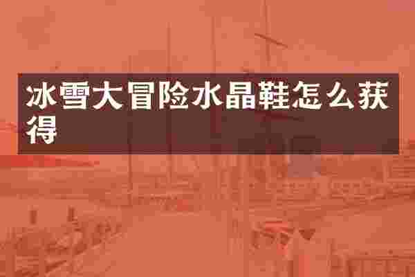 冰雪大冒险水晶鞋怎么获得