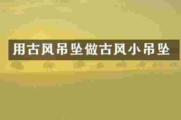 用古风吊坠做古风小吊坠