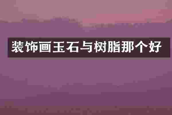 装饰画玉石与树脂那个好