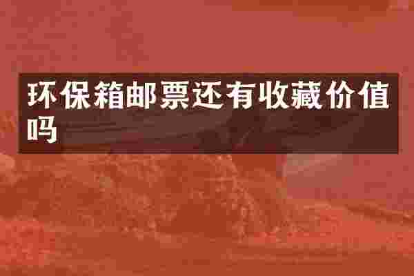 环保箱邮票还有收藏价值吗