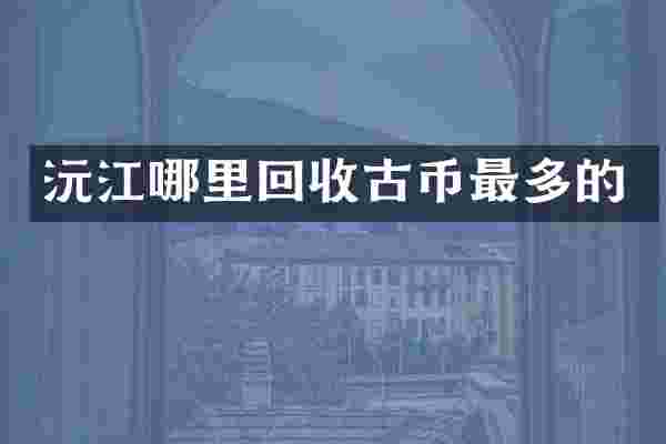 沅江哪里回收古币最多的
