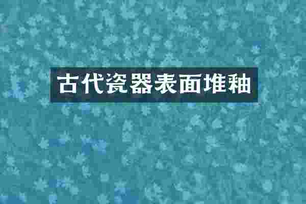 古代瓷器表面堆釉