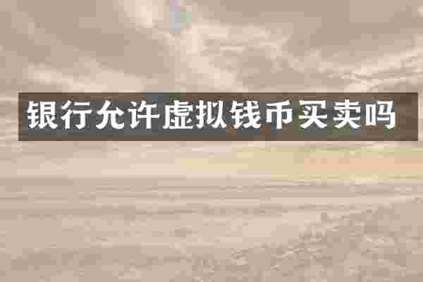 银行允许虚拟钱币买卖吗