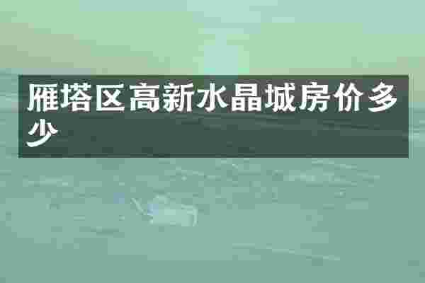 雁塔区高新水晶城房价多少
