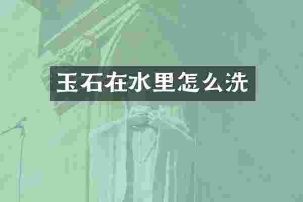 玉石在水里怎么洗