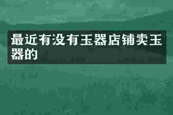 最近有没有玉器店铺卖玉器的