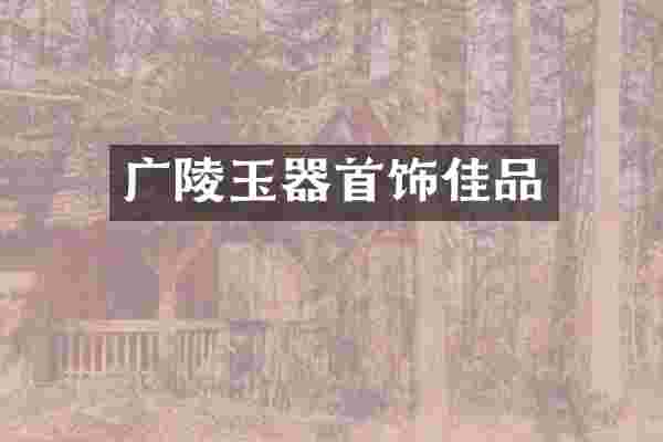 广陵玉器首饰佳品