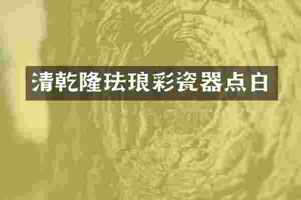 清乾隆珐琅彩瓷器点白