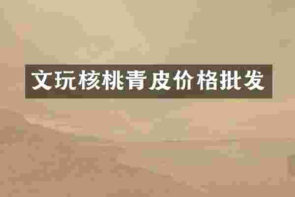文玩核桃青皮价格批发