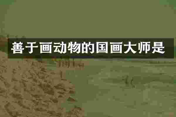 善于画动物的国画大师是