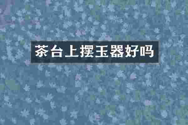 茶台上摆玉器好吗