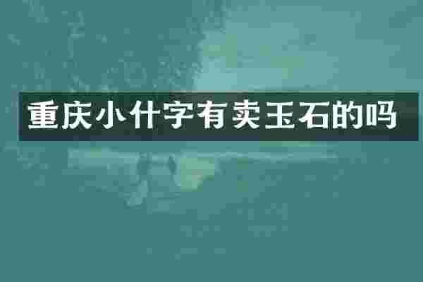 重庆小什字有卖玉石的吗