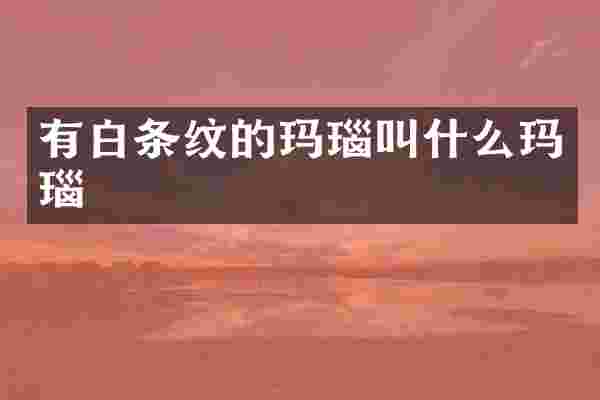有白条纹的玛瑙叫什么玛瑙