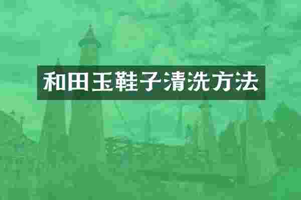 和田玉鞋子清洗方法
