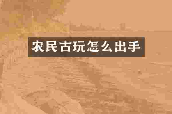 农民古玩怎么出手