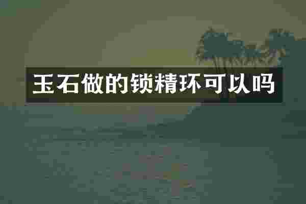 玉石做的锁精环可以吗