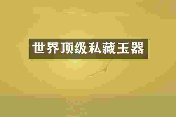 世界顶级私藏玉器