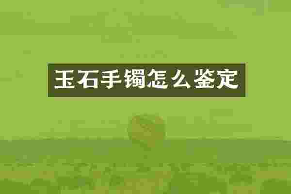 玉石手镯怎么鉴定