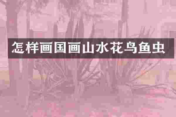 怎样画国画山水花鸟鱼虫