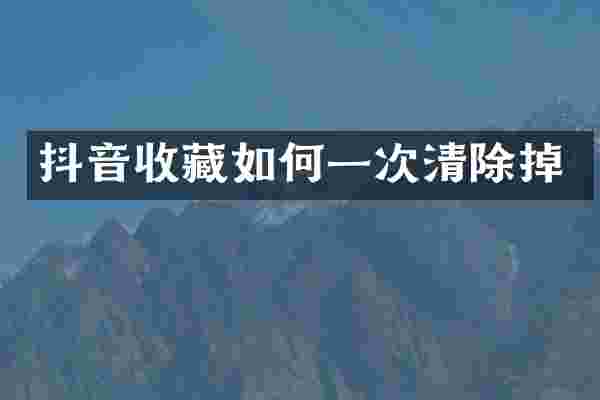 抖音收藏如何一次清除掉