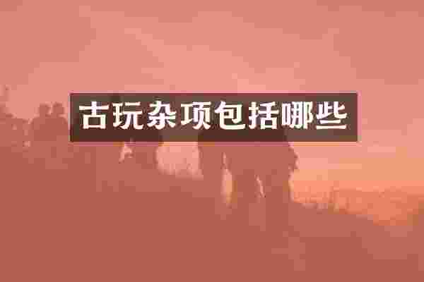 古玩杂项包括哪些