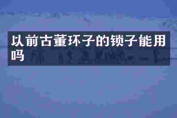 以前古董环子的锁子能用吗