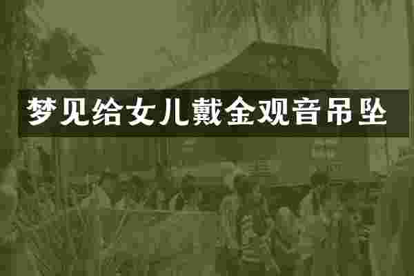 梦见给女儿戴金观音吊坠