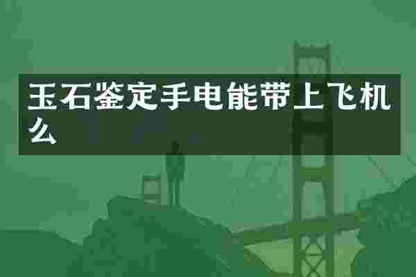 玉石鉴定手电能带上飞机么