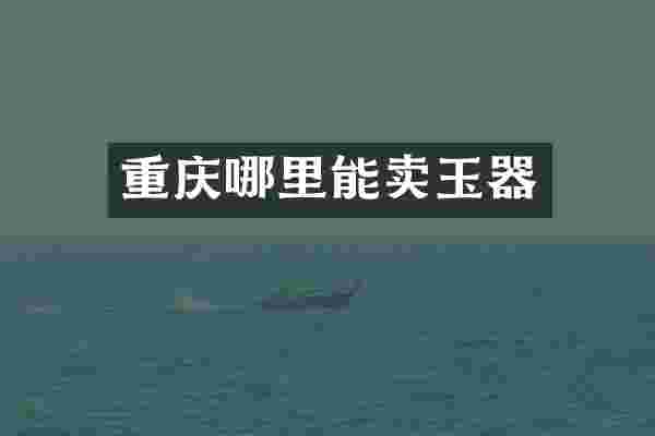 重庆哪里能卖玉器