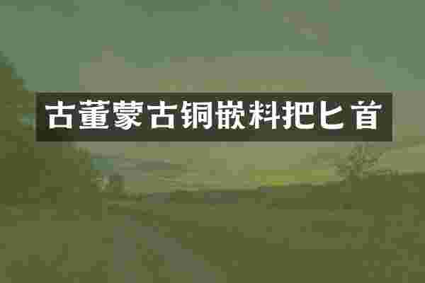 古董蒙古铜嵌料把匕首
