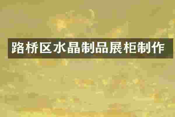 路桥区水晶制品展柜制作