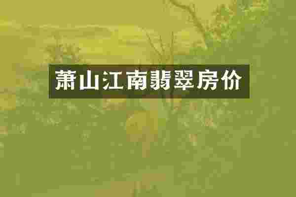 萧山江南翡翠房价