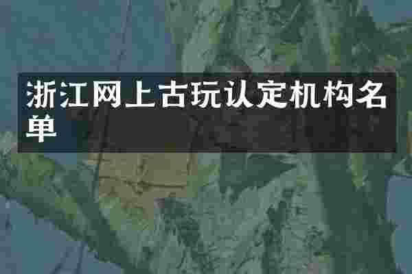 浙江网上古玩认定机构名单