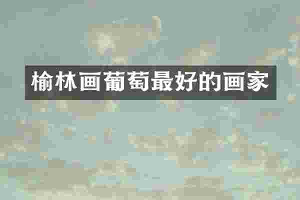 榆林画葡萄最好的画家