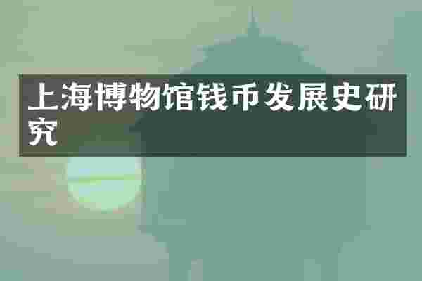 上海博物馆钱币发展史研究