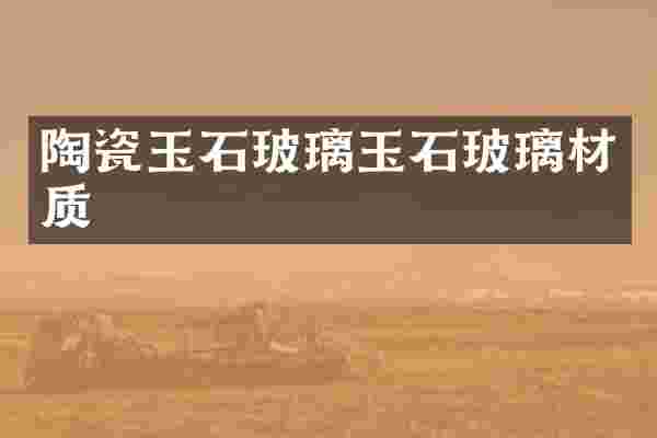 陶瓷玉石玻璃玉石玻璃材质