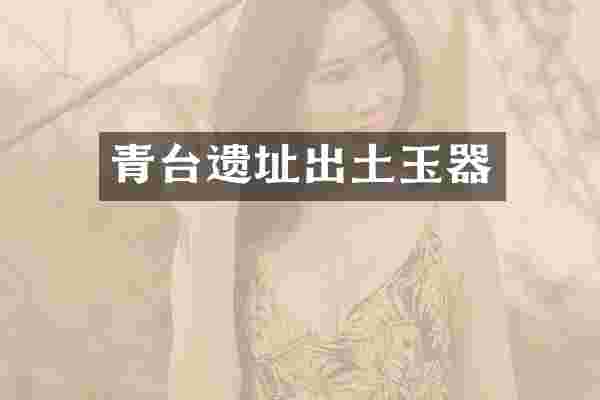 青台遗址出土玉器