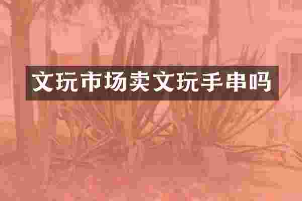 文玩市场卖文玩手串吗