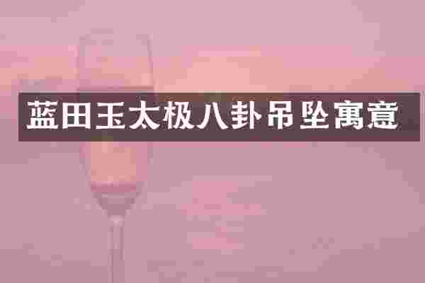 蓝田玉太极八卦吊坠寓意
