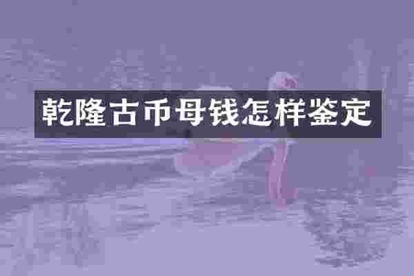 乾隆古币母钱怎样鉴定