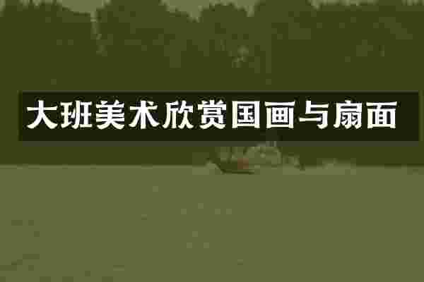 大班美术欣赏国画与扇面