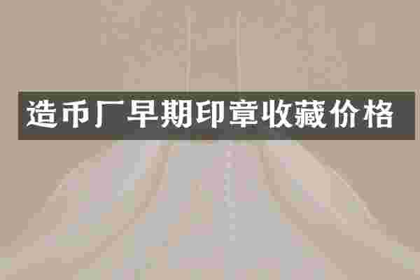 造币厂早期印章收藏价格
