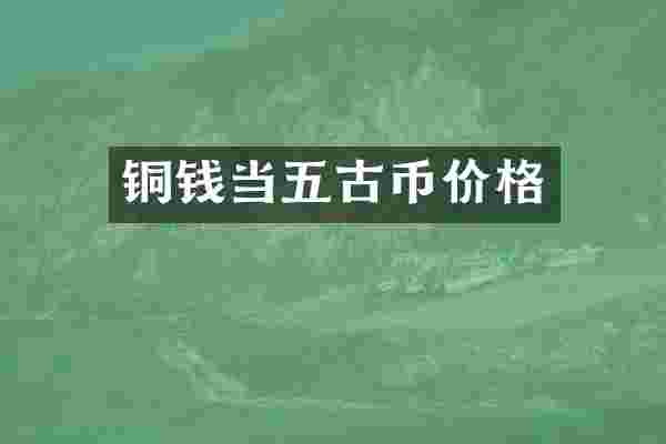 铜钱当五古币价格