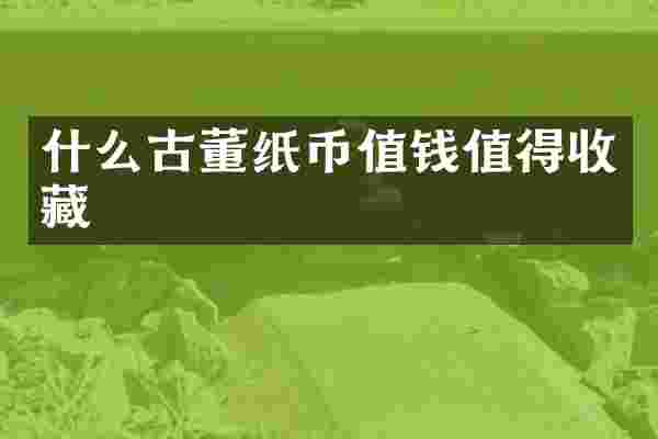 什么古董纸币值钱值得收藏
