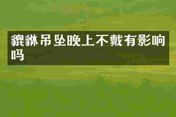 貔貅吊坠晚上不戴有影响吗