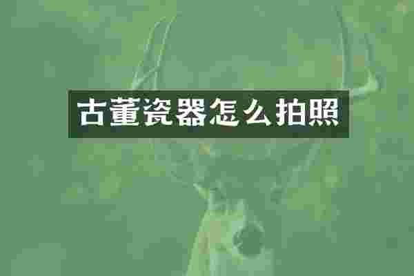 古董瓷器怎么拍照
