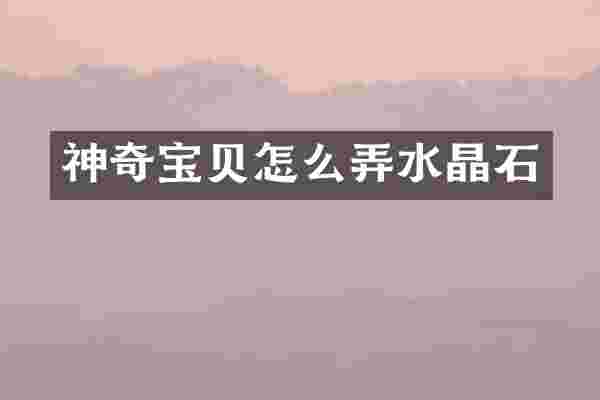 神奇宝贝怎么弄水晶石