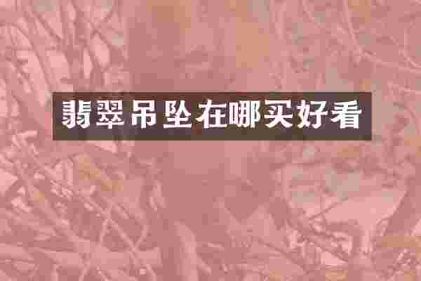 翡翠吊坠在哪买好看